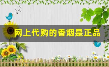 网上代购的香烟是正品吗-卖的全部香烟有假的吗