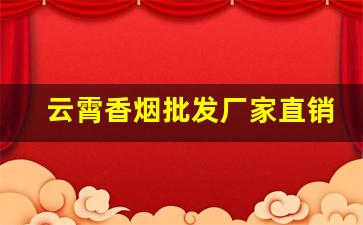 云霄香烟批发厂家直销代理-云霄香烟商贸