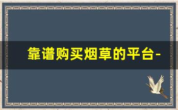 靠谱购买烟草的平台-烟草如何购买