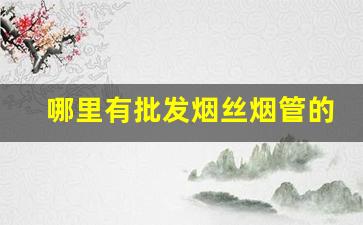 哪里有批发烟丝烟管的-烟丝烟管购买地址
