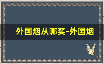 外国烟从哪买-外国烟国内有卖吗