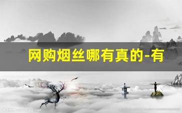 网购烟丝哪有真的-有正品烟丝卖吗