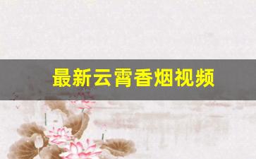 最新云霄香烟视频