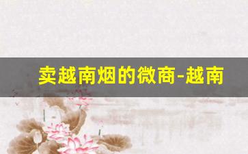 卖越南烟的微商-越南代工烟哪里买最好