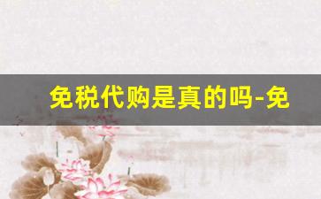 免税代购是真的吗-免税店代购卖的货是真的吗
