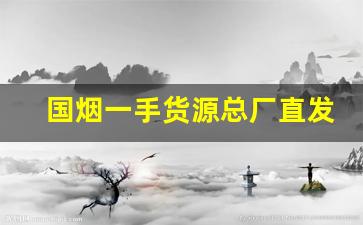 国烟一手货源总厂直发-烟批发供应商一包多少钱