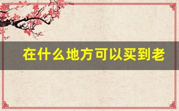 在什么地方可以买到老牌香烟-老牌香烟怎样才能买到