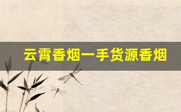 云霄香烟一手货源香烟货源网-哪里有批发云霄烟的