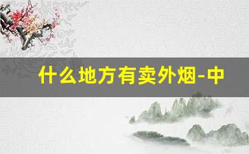 什么地方有卖外烟-中国哪里有正规外烟销售