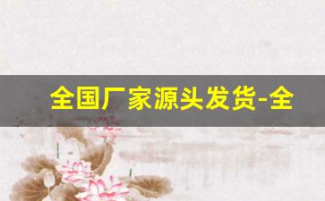 全国厂家源头发货-全国发货生产厂家