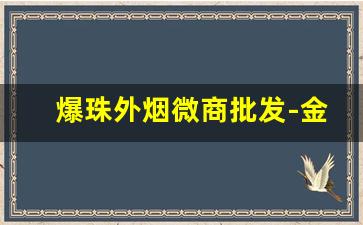 爆珠外烟微商批发-金华爆珠香烟哪里有得卖