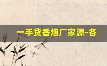 一手货香烟厂家源-各种香烟供货价