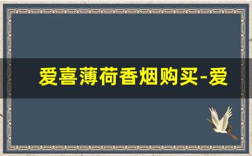 爱喜薄荷香烟购买-爱喜薄荷香烟哪里有卖的