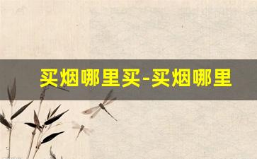买烟哪里买-买烟哪里买划算