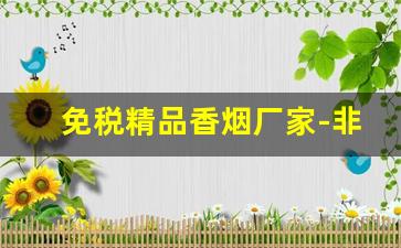 免税精品香烟厂家-非卖品香烟各种品牌