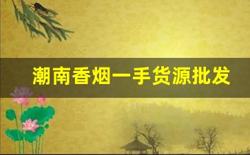 潮南香烟一手货源批发-批发烟原版