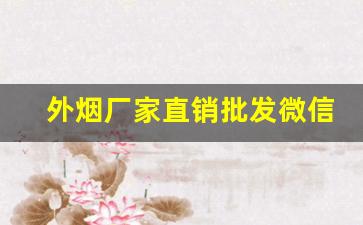 外烟厂家直销批发微信-正规烟批发源头