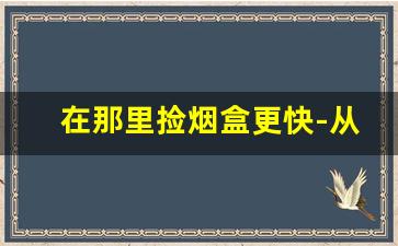 在那里捡烟盒更快-从哪可以捡到更多烟盒