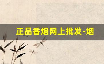 正品香烟网上批发-烟叶烟丝哪里有卖