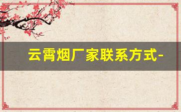 云霄烟厂家联系方式-云霄香烟生产地