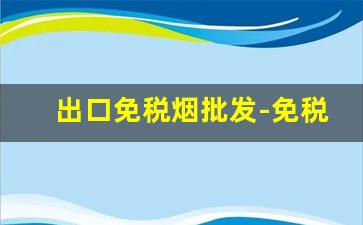 出口免税烟批发-免税烟厂家最多的地方