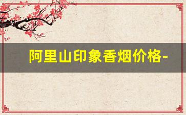 阿里山印象香烟价格-阿里山印象烟一盒多少钱
