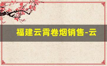 福建云霄卷烟销售-云霄卷烟厂在哪里
