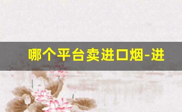 哪个平台卖进口烟-进口烟线下店能买到吗