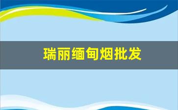 瑞丽缅甸烟批发