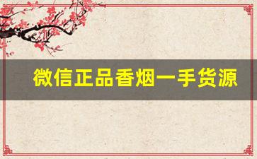 微信正品香烟一手货源诚信商家-靠谱的香烟卖家