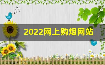 2022网上购烟网站-2025订烟高档烟
