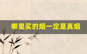 哪里买的烟一定是真烟-什么地方买的烟质量最好