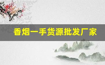 香烟一手货源批发厂家产品-烟批发全国招商