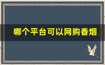 哪个平台可以网购香烟-买酒一般去哪里买正规