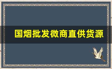 国烟批发微商直供货源-烟商行厂家直供