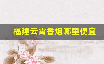 福建云霄香烟哪里便宜-云霄本地香烟牌子