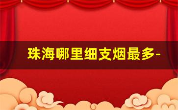珠海哪里细支烟最多-珠海有什么好抽的烟便宜