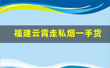 福建云霄走私烟一手货源-云霄制假烟产业链