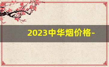 2023中华烟价格-中国最贵十大名烟