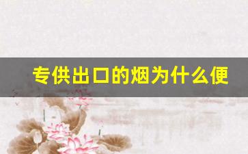 专供出口的烟为什么便宜-出口中华烟为什么这么便宜