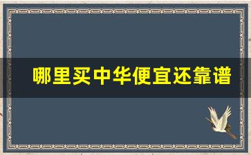 哪里买中华便宜还靠谱-中华哪个卖得最好