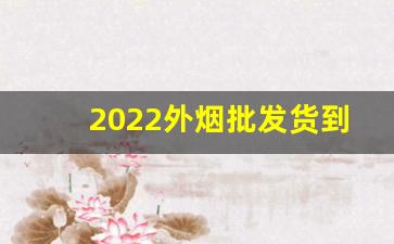 2022外烟批发货到付款价格-烟零售价格一览表2024