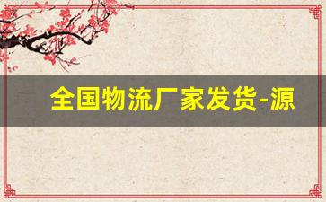 全国物流厂家发货-源头厂家全国物流发货