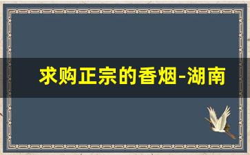 求购正宗的香烟-湖南香烟价格表和图片