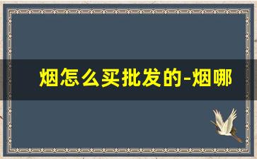 烟怎么买批发的-烟哪里卖便宜