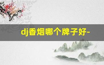 dj香烟哪个牌子好-dj果味烟价格表