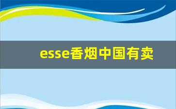 esse香烟中国有卖吗-esse香烟国内有哪种
