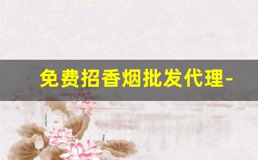 免费招香烟批发代理-长期合作收购香烟