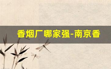 香烟厂哪家强-南京香烟厂厂址