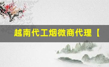 越南代工烟微商代理【安心购】-越南代工香烟怎样卖的